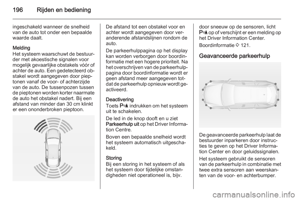 OPEL INSIGNIA 2014  Gebruikershandleiding (in Dutch) 196Rijden en bediening
ingeschakeld wanneer de snelheid
van de auto tot onder een bepaalde
waarde daalt.
Melding
Het systeem waarschuwt de bestuur‐
der met akoestische signalen voor
mogelijk gevaarl