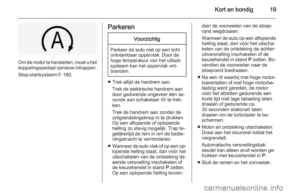 OPEL INSIGNIA 2014  Gebruikershandleiding (in Dutch) Kort en bondig19
Om de motor te herstarten, moet u hetkoppelingspedaal opnieuw intrappen.
Stop-startsysteem  3 160.
ParkerenVoorzichtig
Parkeer de auto niet op een licht
ontvlambaar oppervlak. Door de