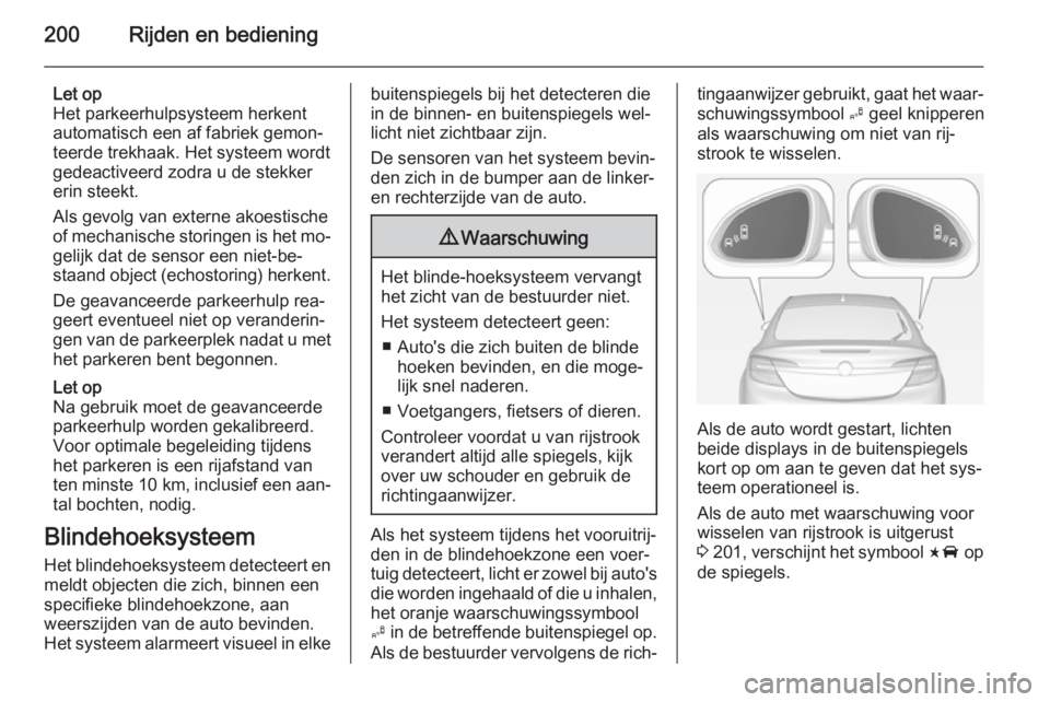 OPEL INSIGNIA 2014  Gebruikershandleiding (in Dutch) 200Rijden en bediening
Let op
Het parkeerhulpsysteem herkent automatisch een af fabriek gemon‐
teerde trekhaak. Het systeem wordt
gedeactiveerd zodra u de stekker
erin steekt.
Als gevolg van externe