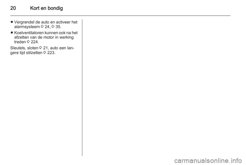 OPEL INSIGNIA 2014  Gebruikershandleiding (in Dutch) 20Kort en bondig
■ Vergrendel de auto en activeer hetalarmsysteem  3 24,  3 35.
■ Koelventilatoren kunnen ook na het
afzetten van de motor in werking treden  3 224.
Sleutels, sloten  3 21, auto ee