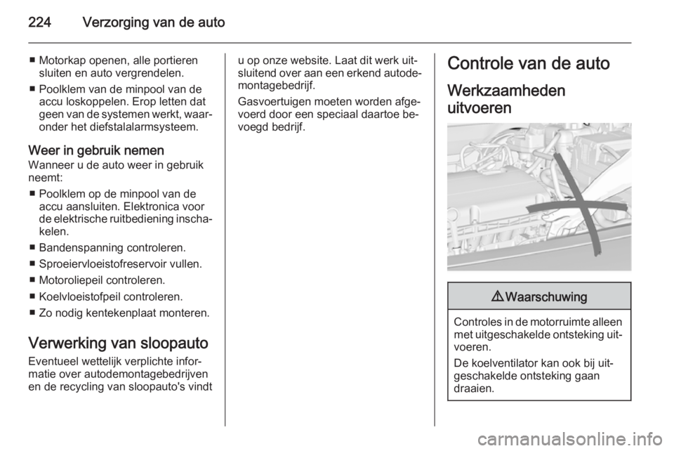 OPEL INSIGNIA 2014  Gebruikershandleiding (in Dutch) 224Verzorging van de auto
■ Motorkap openen, alle portierensluiten en auto vergrendelen.
■ Poolklem van de minpool van de accu loskoppelen. Erop letten dat
geen van de systemen werkt, waar‐
onde