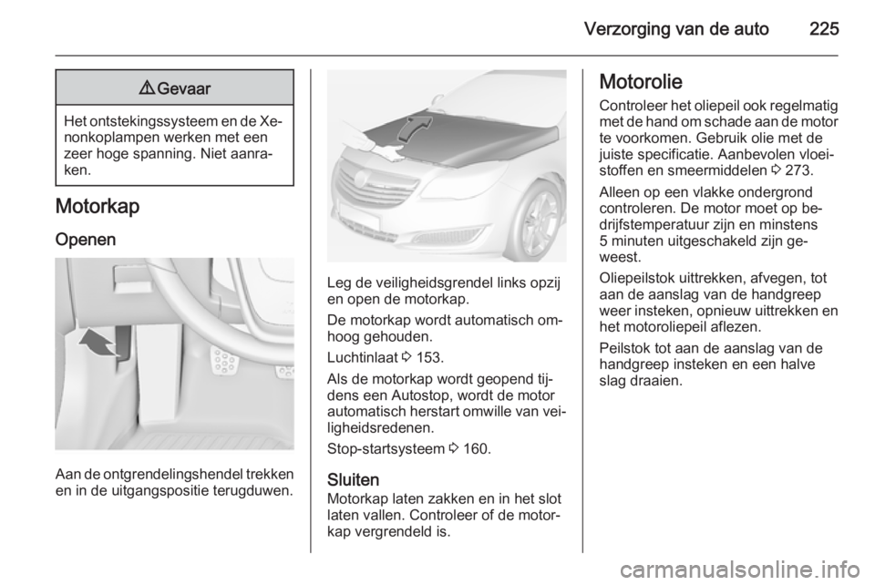 OPEL INSIGNIA 2014  Gebruikershandleiding (in Dutch) Verzorging van de auto2259Gevaar
Het ontstekingssysteem en de Xe‐
nonkoplampen werken met een
zeer hoge spanning. Niet aanra‐
ken.
Motorkap
Openen
Aan de ontgrendelingshendel trekkenen in de uitga