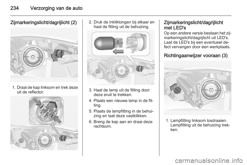 OPEL INSIGNIA 2014 Gebruikershandleiding (in Dutch) 234Verzorging van de auto
Zijmarkeringslicht/dagrijlicht (2)
1.Draai de kap linksom en trek deze
uit de reflector.
2. Druk de inkliktongen bij elkaar en haal de fitting uit de behuizing.
3. Haal de la OPEL INSIGNIA 2014 Gebruikershandleiding (in Dutch) 234Verzorging van de auto
Zijmarkeringslicht/dagrijlicht (2)
1.Draai de kap linksom en trek deze
uit de reflector.
2. Druk de inkliktongen bij elkaar en haal de fitting uit de behuizing.
3. Haal de la
