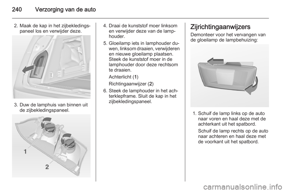 OPEL INSIGNIA 2014  Gebruikershandleiding (in Dutch) 240Verzorging van de auto
2. Maak de kap in het zijbekledings‐paneel los en verwijder deze.
3. Duw de lamphuis van binnen uitde zijbekledingspaneel.
4. Draai de kunststof moer linksomen verwijder de