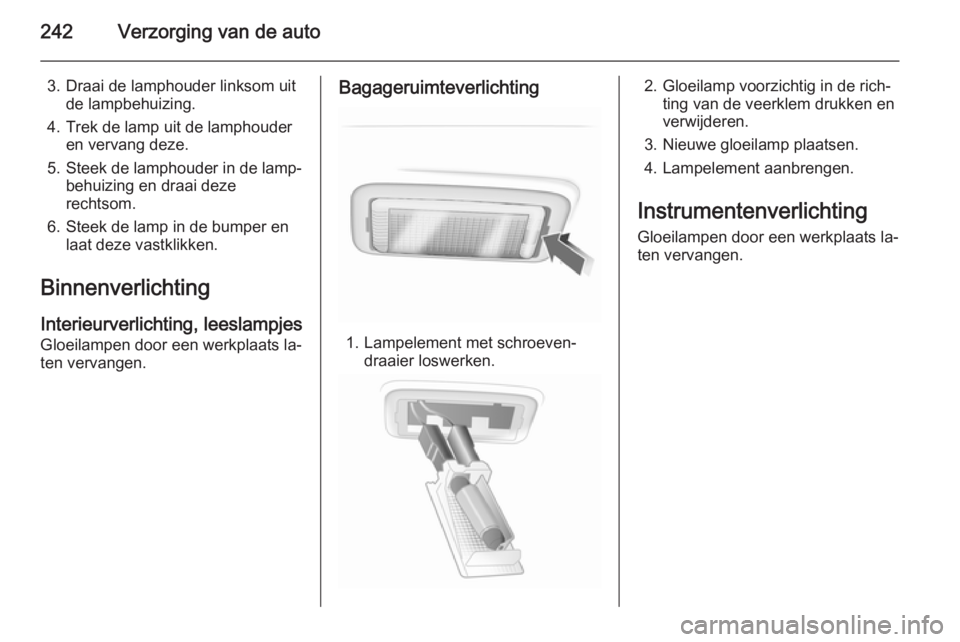 OPEL INSIGNIA 2014  Gebruikershandleiding (in Dutch) 242Verzorging van de auto
3. Draai de lamphouder linksom uitde lampbehuizing.
4. Trek de lamp uit de lamphouder en vervang deze.
5. Steek de lamphouder in de lamp‐ behuizing en draai deze
rechtsom.
