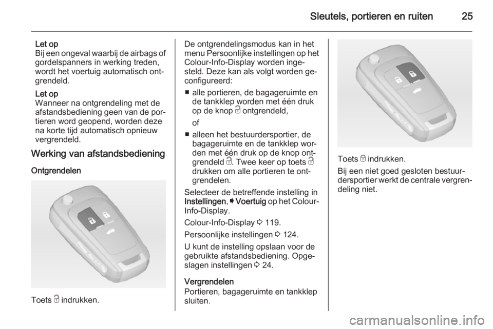 OPEL INSIGNIA 2014  Gebruikershandleiding (in Dutch) Sleutels, portieren en ruiten25
Let op
Bij een ongeval waarbij de airbags of gordelspanners in werking treden,
wordt het voertuig automatisch ont‐
grendeld.
Let op
Wanneer na ontgrendeling met de
af