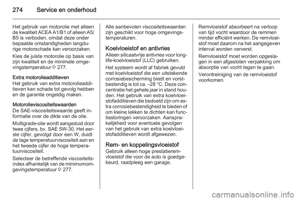 OPEL INSIGNIA 2014  Gebruikershandleiding (in Dutch) 274Service en onderhoud
Het gebruik van motorolie met alleen
de kwaliteit ACEA A1/B1 of alleen A5/
B5 is verboden, omdat deze onder
bepaalde omstandigheden langdu‐
rige motorschade kan veroorzaken.
