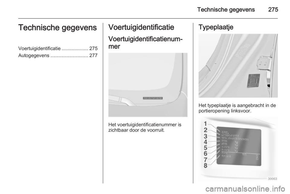 OPEL INSIGNIA 2014  Gebruikershandleiding (in Dutch) Technische gegevens275Technische gegevensVoertuigidentificatie...................275
Autogegevens ............................ 277Voertuigidentificatie
Voertuigidentificatienum‐
mer
Het voertuigiden