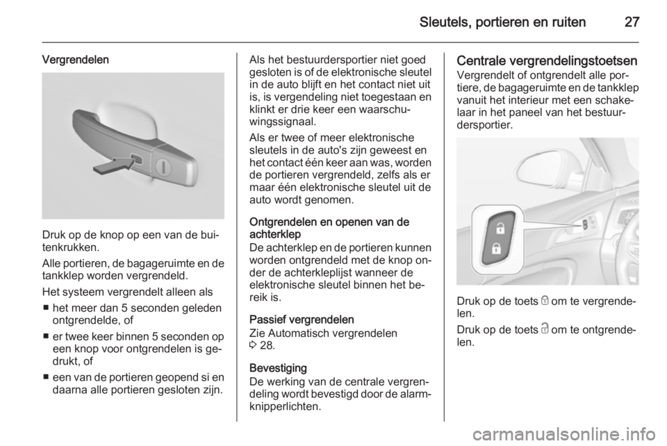 OPEL INSIGNIA 2014 Gebruikershandleiding (in Dutch) Sleutels, portieren en ruiten27
Vergrendelen
Druk op de knop op een van de bui‐
tenkrukken.
Alle portieren, de bagageruimte en de
tankklep worden vergrendeld.
Het systeem vergrendelt alleen als ■ OPEL INSIGNIA 2014 Gebruikershandleiding (in Dutch) Sleutels, portieren en ruiten27
Vergrendelen
Druk op de knop op een van de bui‐
tenkrukken.
Alle portieren, de bagageruimte en de
tankklep worden vergrendeld.
Het systeem vergrendelt alleen als ■
