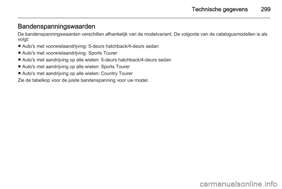 OPEL INSIGNIA 2014  Gebruikershandleiding (in Dutch) Technische gegevens299BandenspanningswaardenDe bandenspanningswaarden verschillen afhankelijk van de modelvariant. De volgorde van de catalogusmodellen is alsvolgt:
■ Auto's met voorwielaandrijv