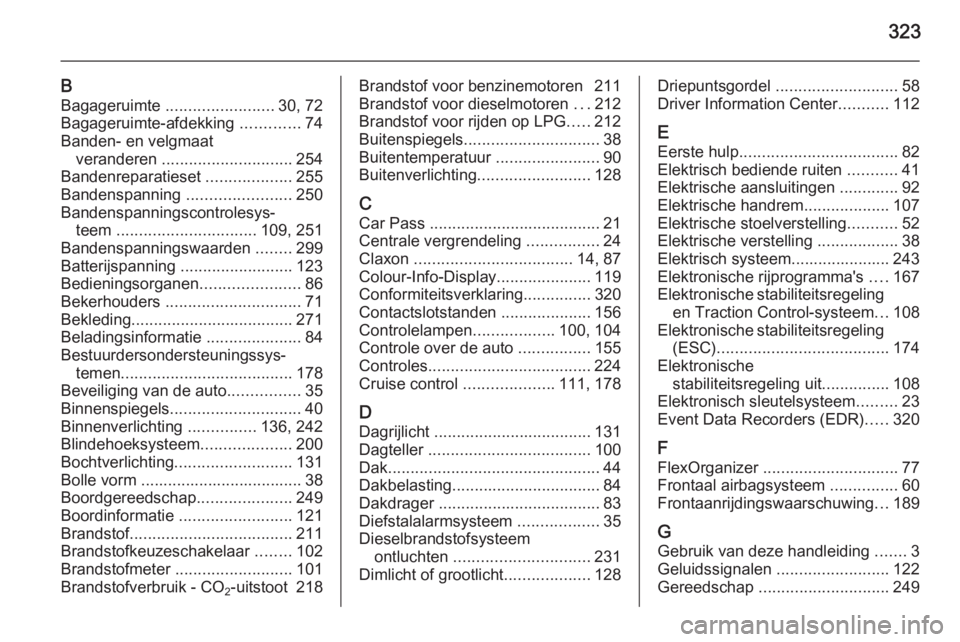 OPEL INSIGNIA 2014  Gebruikershandleiding (in Dutch) 323
BBagageruimte  ........................ 30, 72
Bagageruimte-afdekking  .............74
Banden- en velgmaat veranderen  ............................. 254
Bandenreparatieset  ...................255
