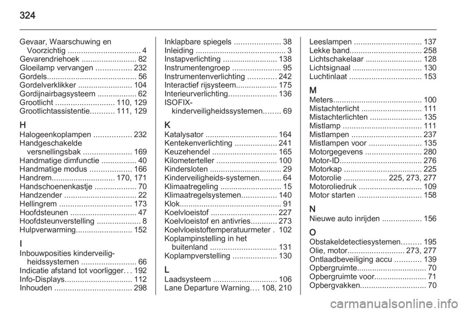 OPEL INSIGNIA 2014  Gebruikershandleiding (in Dutch) 324
Gevaar, Waarschuwing enVoorzichtig  ................................. 4
Gevarendriehoek  .........................82
Gloeilamp vervangen  ................232
Gordels ..............................