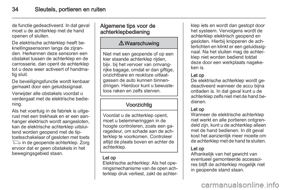 OPEL INSIGNIA 2014  Gebruikershandleiding (in Dutch) 34Sleutels, portieren en ruiten
de functie gedeactiveerd. In dat geval
moet u de achterklep met de hand
openen of sluiten.
De elektrische achterklep heeft be‐
knellingssensoren langs de zijran‐
de