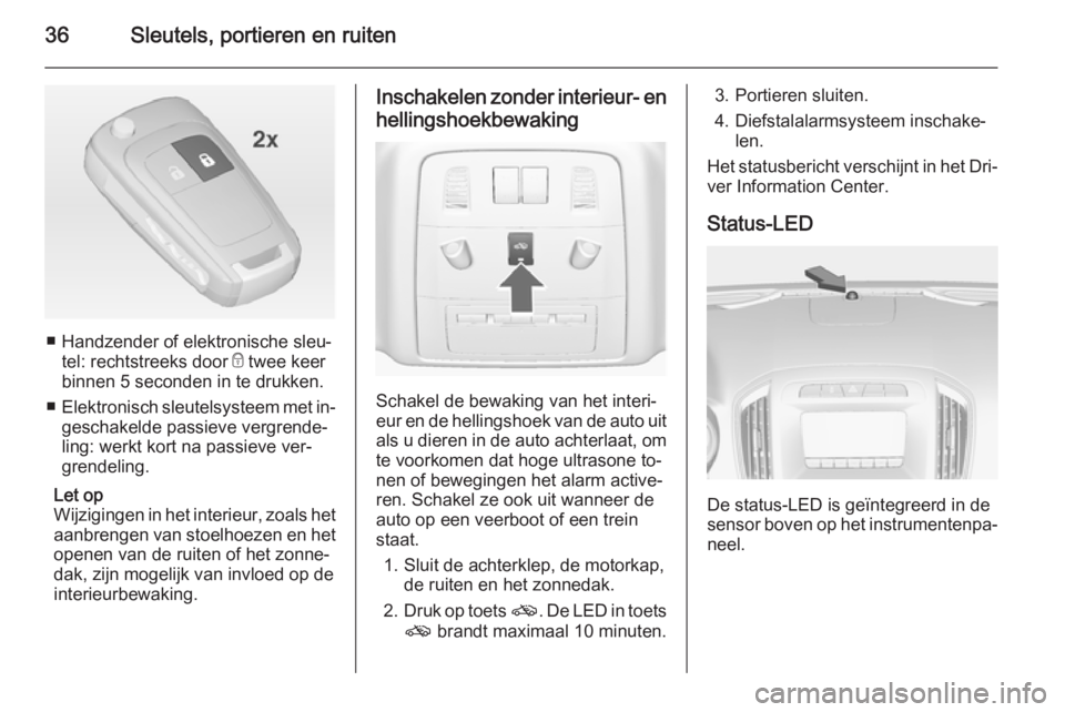OPEL INSIGNIA 2014  Gebruikershandleiding (in Dutch) 36Sleutels, portieren en ruiten
■ Handzender of elektronische sleu‐tel: rechtstreeks door  e twee keer
binnen 5 seconden in te drukken.
■ Elektronisch sleutelsysteem met in‐
geschakelde passie