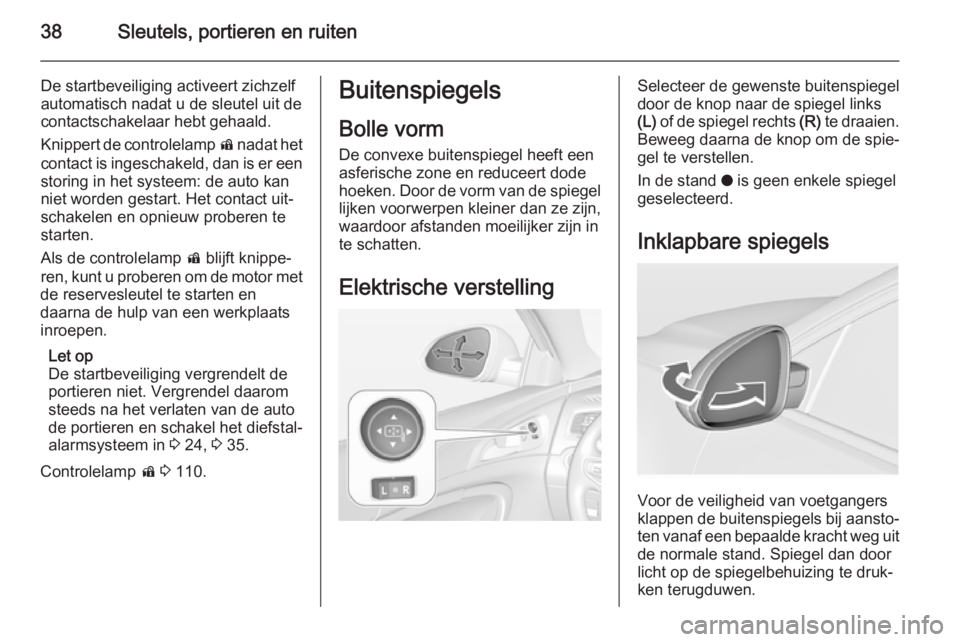 OPEL INSIGNIA 2014  Gebruikershandleiding (in Dutch) 38Sleutels, portieren en ruiten
De startbeveiliging activeert zichzelf
automatisch nadat u de sleutel uit de
contactschakelaar hebt gehaald.
Knippert de controlelamp  d nadat het
contact is ingeschake