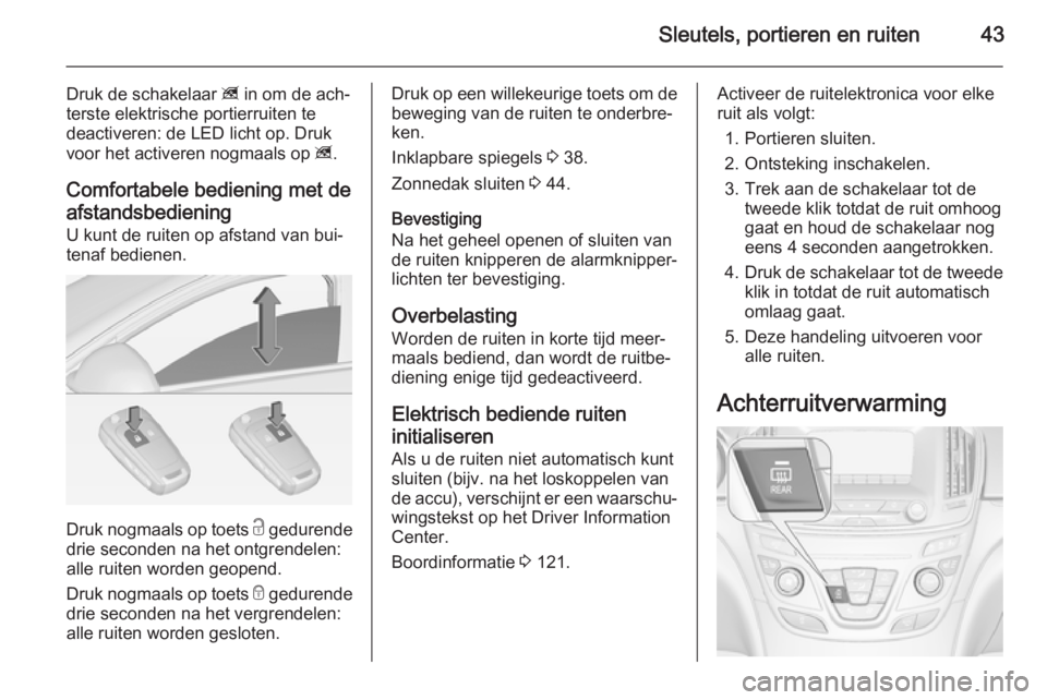 OPEL INSIGNIA 2014  Gebruikershandleiding (in Dutch) Sleutels, portieren en ruiten43
Druk de schakelaar z in om de ach‐
terste elektrische portierruiten te
deactiveren: de LED licht op. Druk
voor het activeren nogmaals op  z.
Comfortabele bediening me