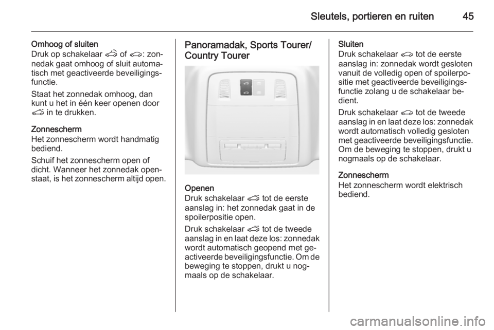 OPEL INSIGNIA 2014  Gebruikershandleiding (in Dutch) Sleutels, portieren en ruiten45
Omhoog of sluiten
Druk op schakelaar  q of r : zon‐
nedak gaat omhoog of sluit automa‐
tisch met geactiveerde beveiligings‐
functie.
Staat het zonnedak omhoog, da