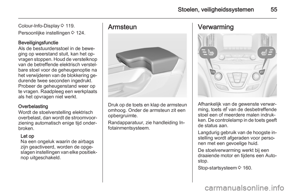 OPEL INSIGNIA 2014  Gebruikershandleiding (in Dutch) Stoelen, veiligheidssystemen55
Colour-Info-Display 3 119.
Persoonlijke instellingen  3 124.
Beveiligingsfunctie
Als de bestuurdersstoel in de bewe‐
ging op weerstand stuit, kan het op‐
vragen stop