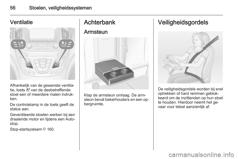 OPEL INSIGNIA 2014  Gebruikershandleiding (in Dutch) 56Stoelen, veiligheidssystemenVentilatie
Afhankelijk van de gewenste ventila‐
tie, toets  A van de desbetreffende
stoel een of meerdere malen indruk‐
ken.
De controlelamp in de toets geeft de
stat