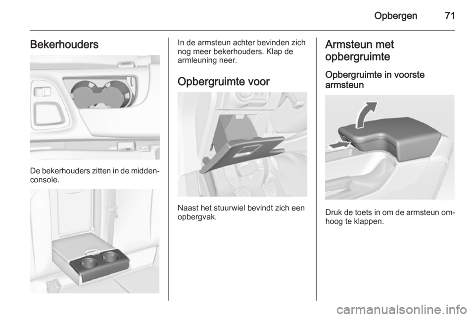 OPEL INSIGNIA 2014 Gebruikershandleiding (in Dutch) Opbergen71Bekerhouders
De bekerhouders zitten in de midden‐
console.
In de armsteun achter bevinden zich
nog meer bekerhouders. Klap de
armleuning neer.
Opbergruimte voor
Naast het stuurwiel bevindt OPEL INSIGNIA 2014 Gebruikershandleiding (in Dutch) Opbergen71Bekerhouders
De bekerhouders zitten in de midden‐
console.
In de armsteun achter bevinden zich
nog meer bekerhouders. Klap de
armleuning neer.
Opbergruimte voor
Naast het stuurwiel bevindt
