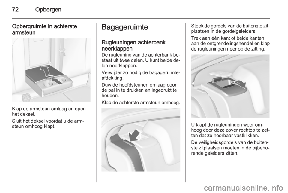 OPEL INSIGNIA 2014 Gebruikershandleiding (in Dutch) 72Opbergen
Opbergruimte in achterste
armsteun
Klap de armsteun omlaag en open
het deksel.
Sluit het deksel voordat u de arm‐ steun omhoog klapt.
Bagageruimte
Rugleuningen achterbank
neerklappen De r OPEL INSIGNIA 2014 Gebruikershandleiding (in Dutch) 72Opbergen
Opbergruimte in achterste
armsteun
Klap de armsteun omlaag en open
het deksel.
Sluit het deksel voordat u de arm‐ steun omhoog klapt.
Bagageruimte
Rugleuningen achterbank
neerklappen De r