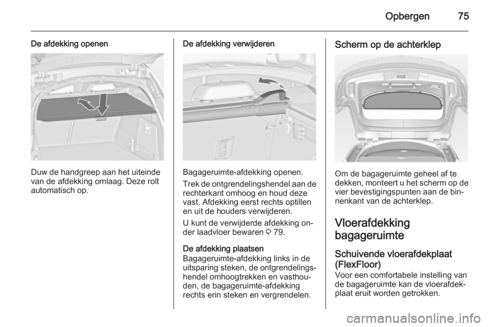 OPEL INSIGNIA 2014 Gebruikershandleiding (in Dutch) Opbergen75
De afdekking openen
Duw de handgreep aan het uiteinde
van de afdekking omlaag. Deze rolt
automatisch op.
De afdekking verwijderen
Bagageruimte-afdekking openen.
Trek de ontgrendelingshendel OPEL INSIGNIA 2014 Gebruikershandleiding (in Dutch) Opbergen75
De afdekking openen
Duw de handgreep aan het uiteinde
van de afdekking omlaag. Deze rolt
automatisch op.
De afdekking verwijderen
Bagageruimte-afdekking openen.
Trek de ontgrendelingshendel