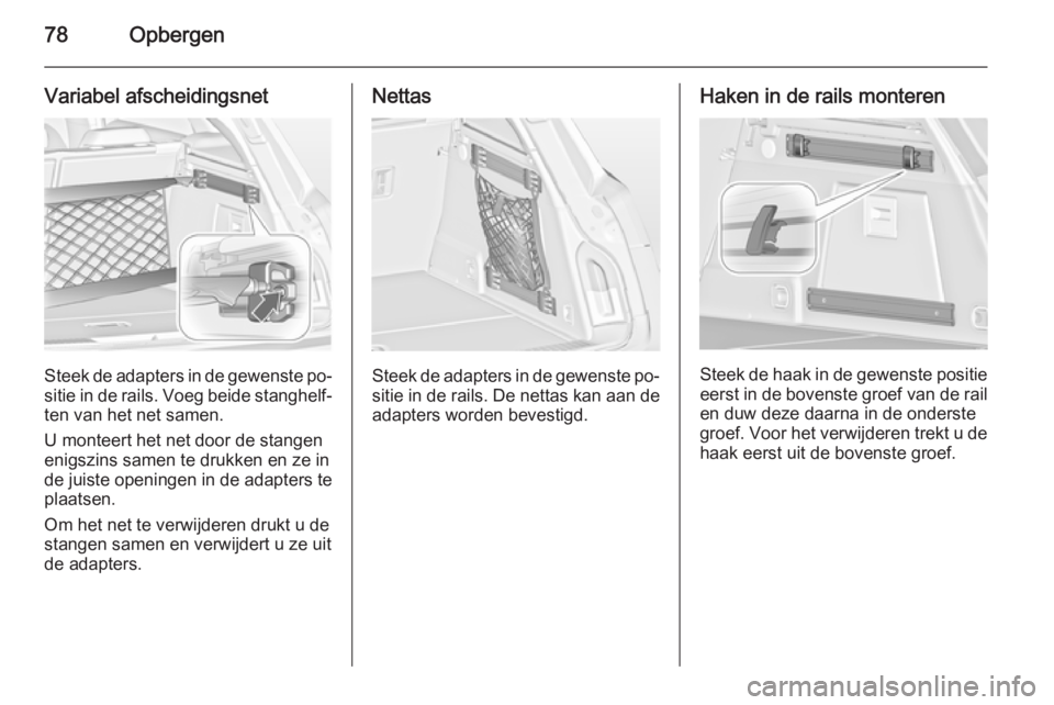 OPEL INSIGNIA 2014 Gebruikershandleiding (in Dutch) 78Opbergen
Variabel afscheidingsnet
Steek de adapters in de gewenste po‐sitie in de rails. Voeg beide stanghelf‐
ten van het net samen.
U monteert het net door de stangen
enigszins samen te drukke OPEL INSIGNIA 2014 Gebruikershandleiding (in Dutch) 78Opbergen
Variabel afscheidingsnet
Steek de adapters in de gewenste po‐sitie in de rails. Voeg beide stanghelf‐
ten van het net samen.
U monteert het net door de stangen
enigszins samen te drukke