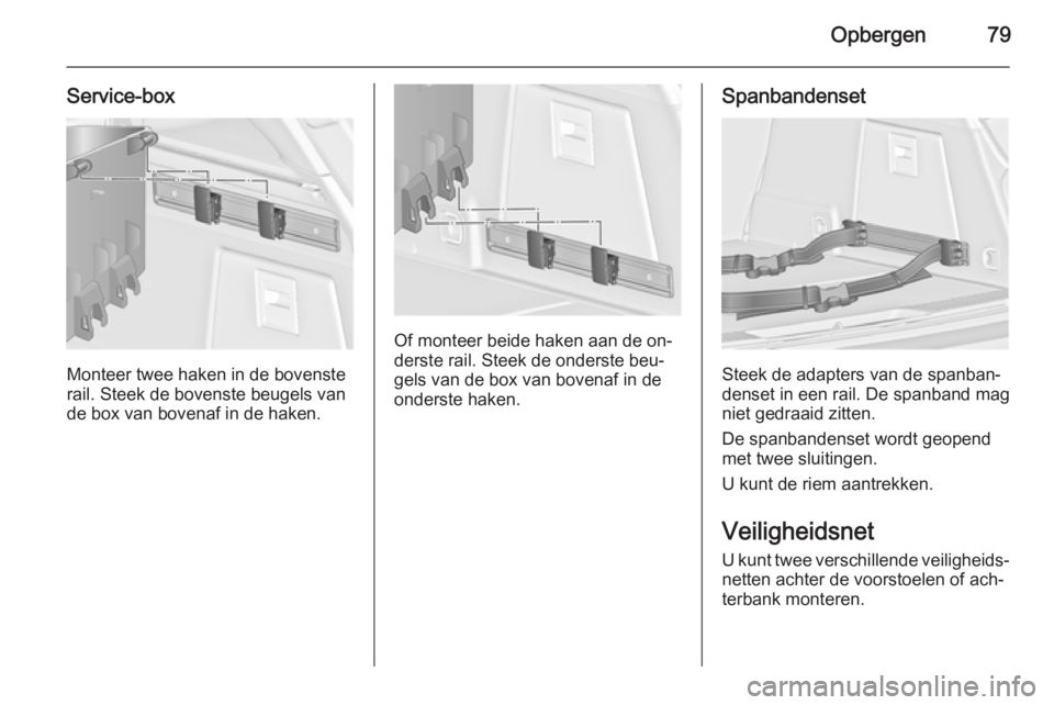 OPEL INSIGNIA 2014  Gebruikershandleiding (in Dutch) Opbergen79
Service-box
Monteer twee haken in de bovenste
rail. Steek de bovenste beugels van de box van bovenaf in de haken.
Of monteer beide haken aan de on‐
derste rail. Steek de onderste beu‐
g