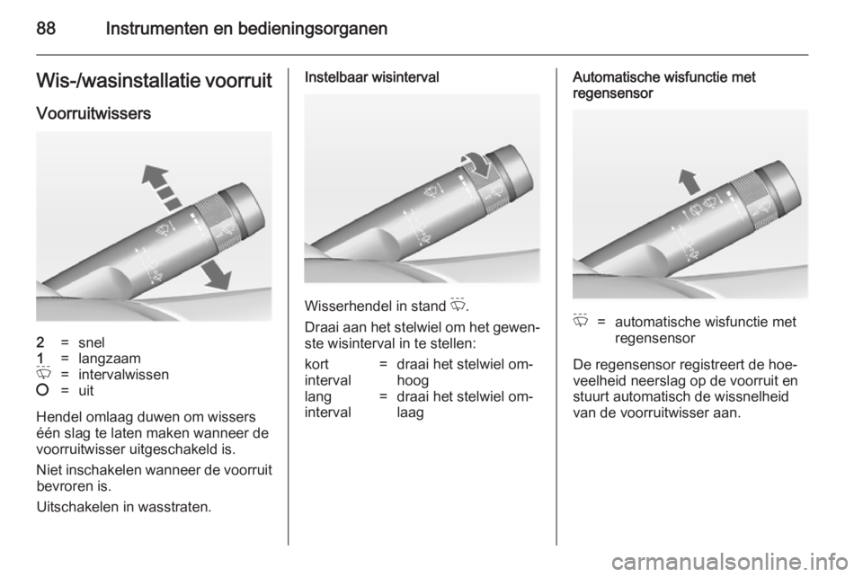 OPEL INSIGNIA 2014  Gebruikershandleiding (in Dutch) 88Instrumenten en bedieningsorganenWis-/wasinstallatie voorruit
Voorruitwissers2=snel1=langzaamP=intervalwissen§=uit
Hendel omlaag duwen om wissers
één slag te laten maken wanneer de
voorruitwisser