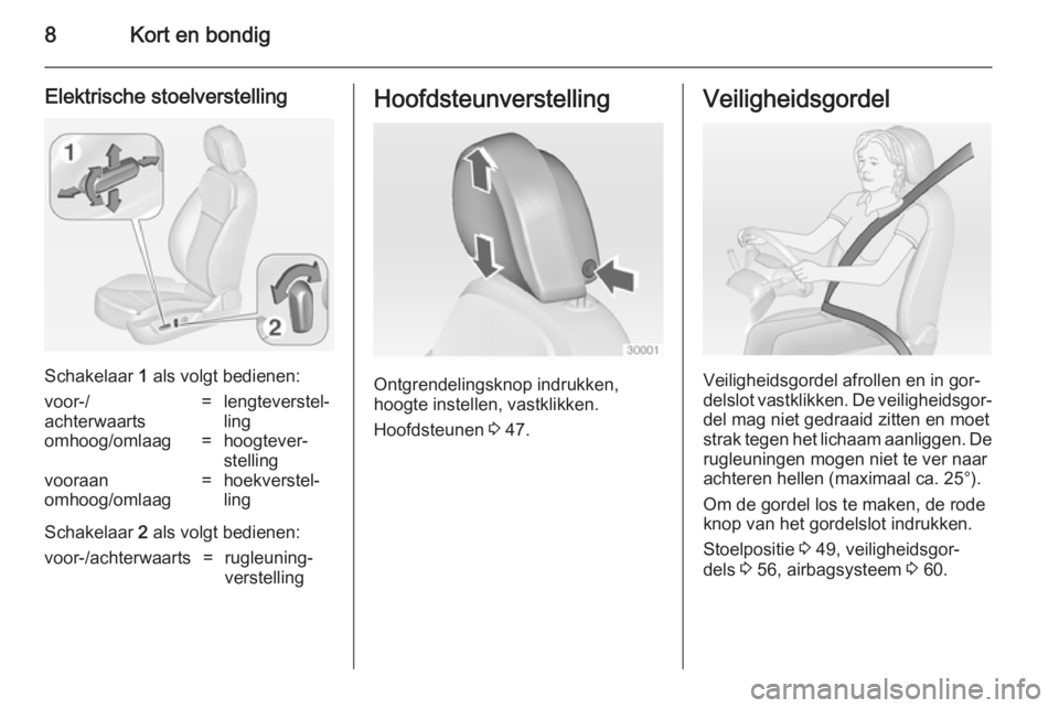 OPEL INSIGNIA 2014  Gebruikershandleiding (in Dutch) 8Kort en bondig
Elektrische stoelverstelling
Schakelaar 1 als volgt bedienen:
voor-/
achterwaarts=lengteverstel‐
lingomhoog/omlaag=hoogtever‐
stellingvooraan
omhoog/omlaag=hoekverstel‐
ling
Scha