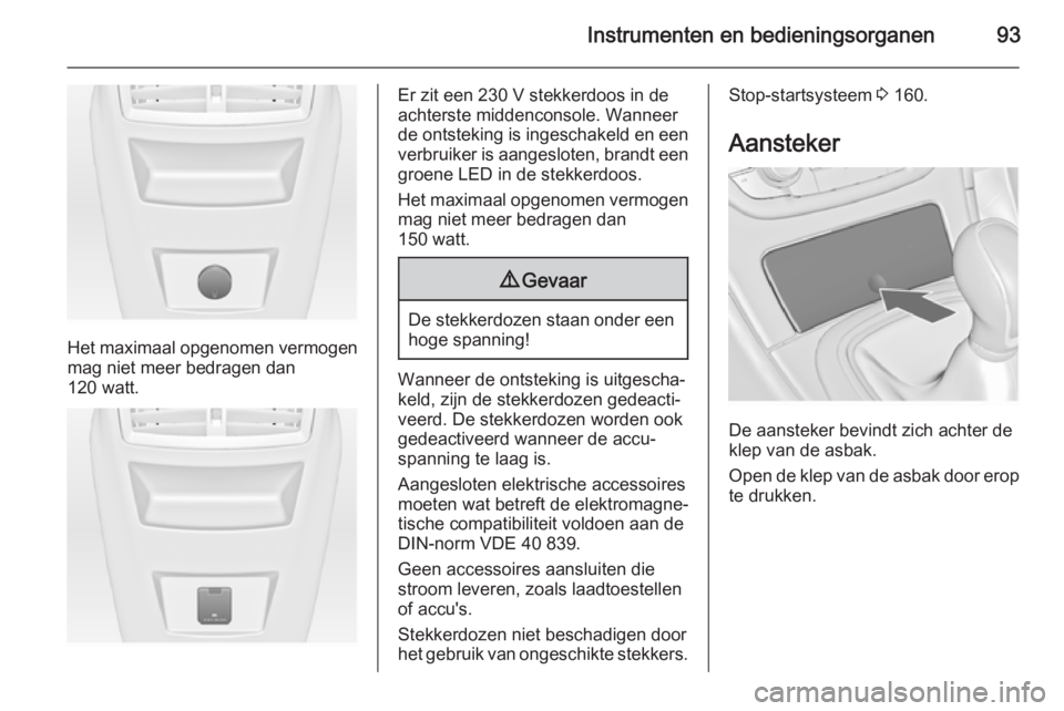 OPEL INSIGNIA 2014  Gebruikershandleiding (in Dutch) Instrumenten en bedieningsorganen93
Het maximaal opgenomen vermogenmag niet meer bedragen dan
120 watt.
Er zit een 230 V stekkerdoos in de
achterste middenconsole. Wanneer de ontsteking is ingeschakel