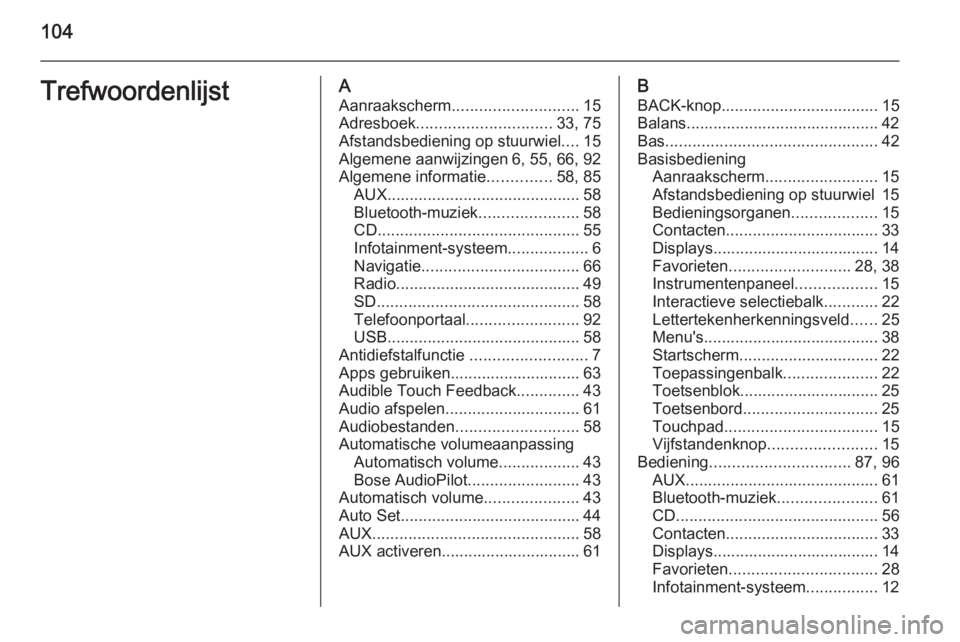 OPEL INSIGNIA 2014.5 Handleiding Infotainment (in Dutch) 104TrefwoordenlijstAAanraakscherm ............................ 15
Adresboek .............................. 33, 75
Afstandsbediening op stuurwiel ....15
Algemene aanwijzingen 6, 55, 66, 92
Algemene inf OPEL INSIGNIA 2014.5 Handleiding Infotainment (in Dutch) 104TrefwoordenlijstAAanraakscherm ............................ 15
Adresboek .............................. 33, 75
Afstandsbediening op stuurwiel ....15
Algemene aanwijzingen 6, 55, 66, 92
Algemene inf