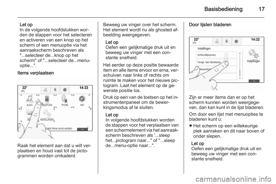 OPEL INSIGNIA 2014.5 Handleiding Infotainment (in Dutch) Basisbediening17
Let op
In de volgende hoofdstukken wor‐
den de stappen voor het selecteren
en activeren van een knop op het
scherm of een menuoptie via het aanraakscherm beschreven als
"...sele OPEL INSIGNIA 2014.5 Handleiding Infotainment (in Dutch) Basisbediening17
Let op
In de volgende hoofdstukken wor‐
den de stappen voor het selecteren
en activeren van een knop op het
scherm of een menuoptie via het aanraakscherm beschreven als
"...sele
