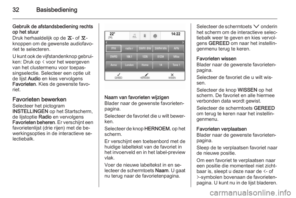 OPEL INSIGNIA 2014.5  Handleiding Infotainment (in Dutch) 32Basisbediening
Gebruik de afstandsbediening rechts
op het stuur
Druk herhaaldelijk op de  k- of  l-
knoppen om de gewenste audiofavo‐ riet te selecteren.
U kunt ook de vijfstandenknop gebrui‐
ke