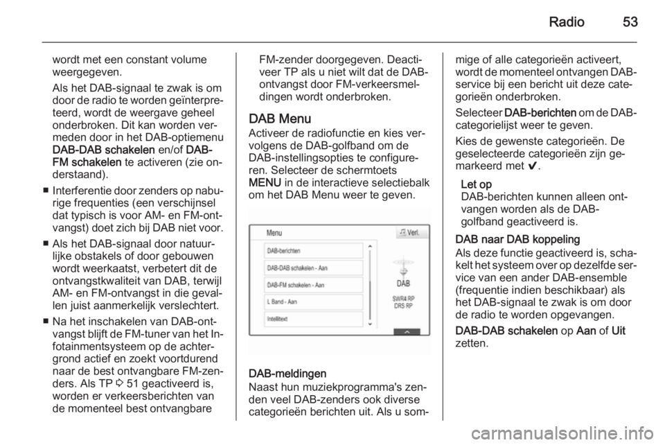 OPEL INSIGNIA 2014.5 Handleiding Infotainment (in Dutch) Radio53
wordt met een constant volume
weergegeven.
Als het DAB-signaal te zwak is om
door de radio te worden geïnterpre‐ teerd, wordt de weergave geheel
onderbroken. Dit kan worden ver‐
meden doo OPEL INSIGNIA 2014.5 Handleiding Infotainment (in Dutch) Radio53
wordt met een constant volume
weergegeven.
Als het DAB-signaal te zwak is om
door de radio te worden geïnterpre‐ teerd, wordt de weergave geheel
onderbroken. Dit kan worden ver‐
meden doo