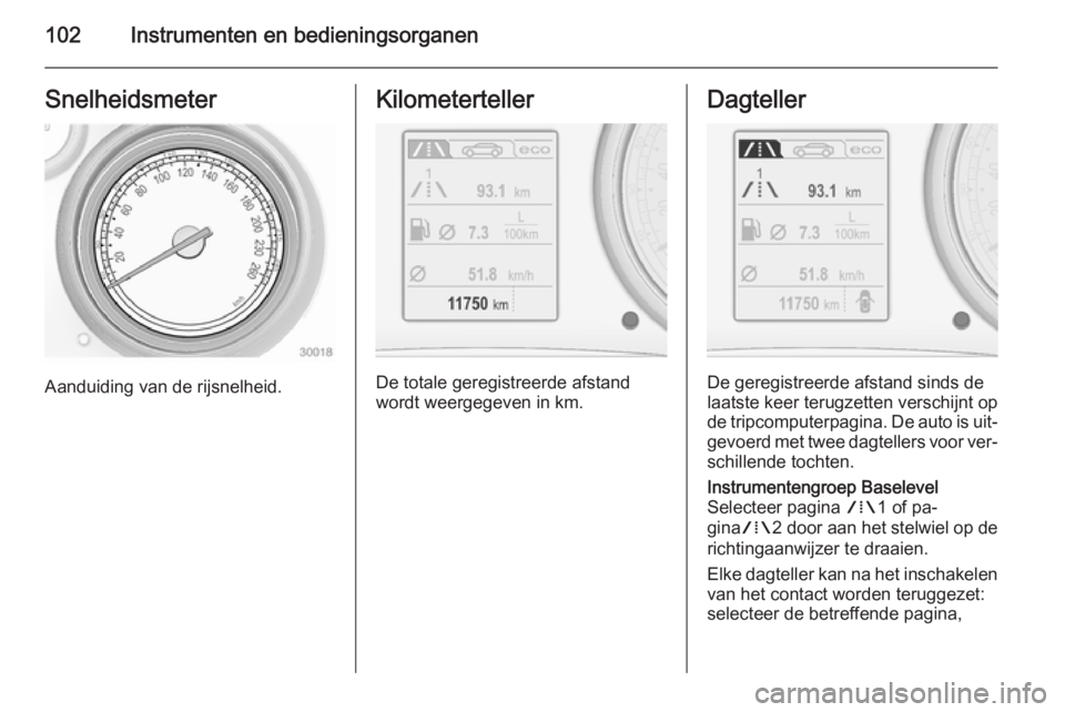 OPEL INSIGNIA 2014.5 Gebruikershandleiding (in Dutch) 102Instrumenten en bedieningsorganenSnelheidsmeter
Aanduiding van de rijsnelheid.
Kilometerteller
De totale geregistreerde afstand
wordt weergegeven in km.
Dagteller
De geregistreerde afstand sinds de OPEL INSIGNIA 2014.5 Gebruikershandleiding (in Dutch) 102Instrumenten en bedieningsorganenSnelheidsmeter
Aanduiding van de rijsnelheid.
Kilometerteller
De totale geregistreerde afstand
wordt weergegeven in km.
Dagteller
De geregistreerde afstand sinds de