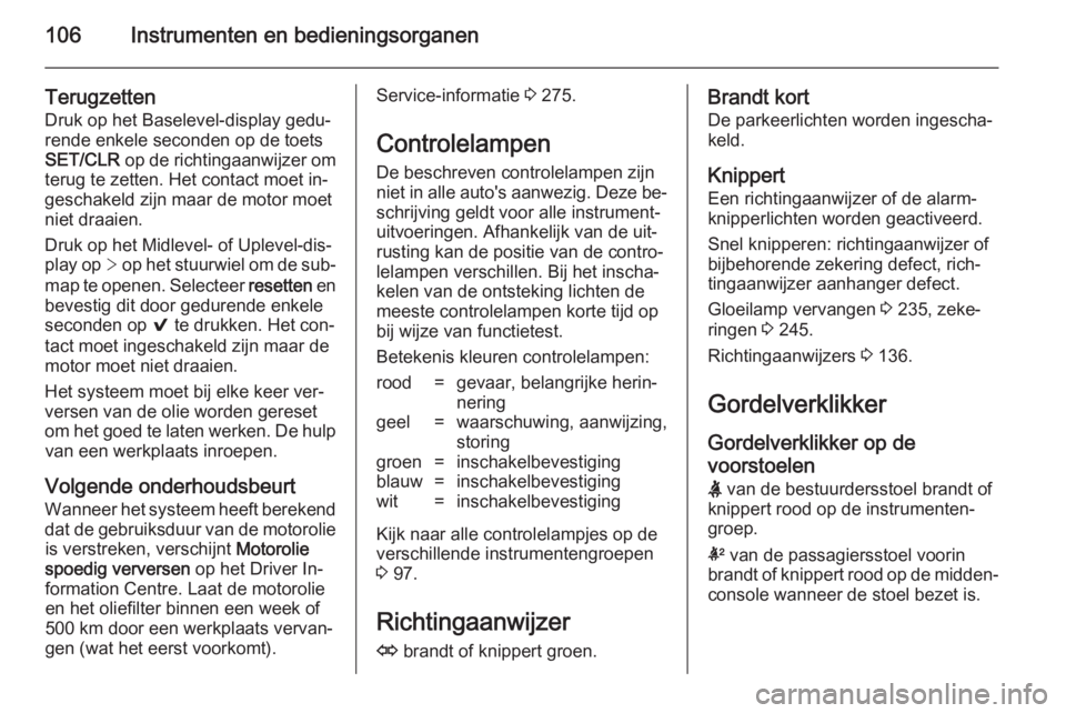 OPEL INSIGNIA 2014.5  Gebruikershandleiding (in Dutch) 106Instrumenten en bedieningsorganen
Terugzetten
Druk op het Baselevel-display gedu‐
rende enkele seconden op de toets
SET/CLR  op de richtingaanwijzer om
terug te zetten. Het contact moet in‐
ges