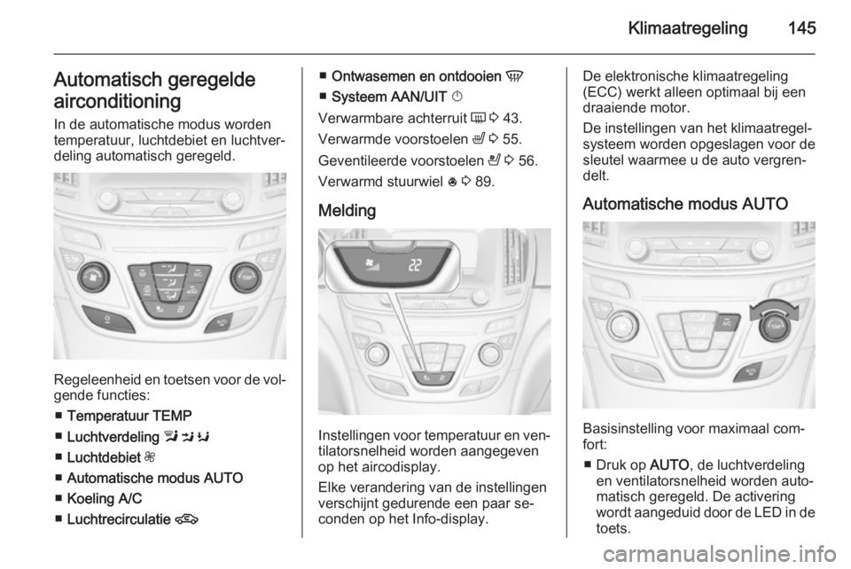 OPEL INSIGNIA 2014.5 Gebruikershandleiding (in Dutch) Klimaatregeling145Automatisch geregelde
airconditioning In de automatische modus worden
temperatuur, luchtdebiet en luchtver‐
deling automatisch geregeld.
Regeleenheid en toetsen voor de vol‐ gend OPEL INSIGNIA 2014.5 Gebruikershandleiding (in Dutch) Klimaatregeling145Automatisch geregelde
airconditioning In de automatische modus worden
temperatuur, luchtdebiet en luchtver‐
deling automatisch geregeld.
Regeleenheid en toetsen voor de vol‐ gend