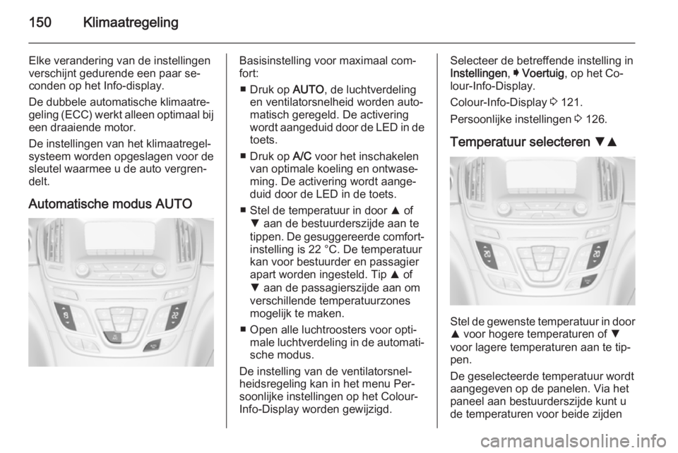 OPEL INSIGNIA 2014.5 Gebruikershandleiding (in Dutch) 150Klimaatregeling
Elke verandering van de instellingen
verschijnt gedurende een paar se‐
conden op het Info-display.
De dubbele automatische klimaatre‐
geling (ECC) werkt alleen optimaal bij een OPEL INSIGNIA 2014.5 Gebruikershandleiding (in Dutch) 150Klimaatregeling
Elke verandering van de instellingen
verschijnt gedurende een paar se‐
conden op het Info-display.
De dubbele automatische klimaatre‐
geling (ECC) werkt alleen optimaal bij een