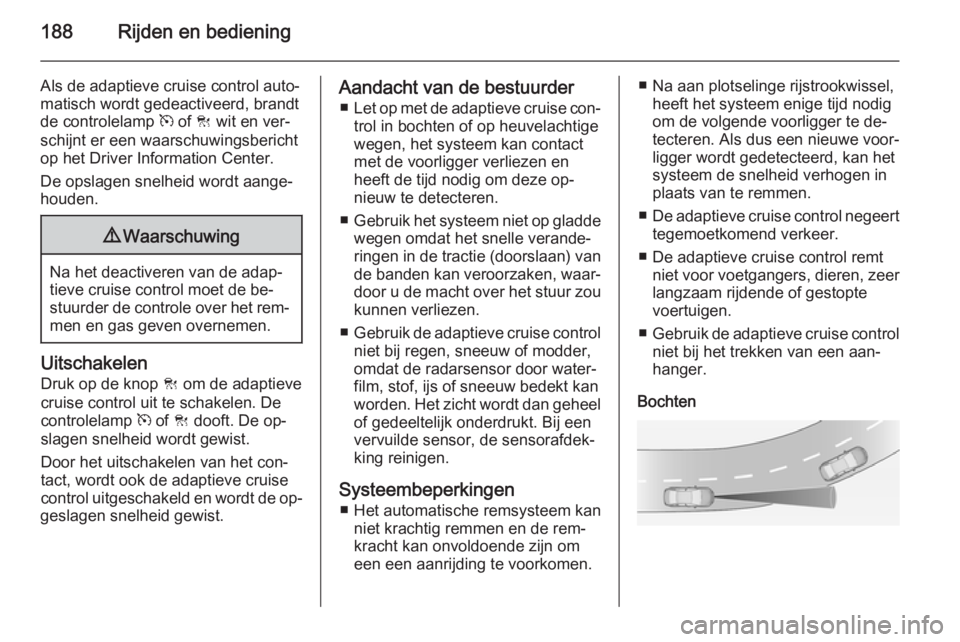 OPEL INSIGNIA 2014.5 Gebruikershandleiding (in Dutch) 188Rijden en bediening
Als de adaptieve cruise control auto‐
matisch wordt gedeactiveerd, brandt
de controlelamp m of C wit en ver‐
schijnt er een waarschuwingsbericht
op het Driver Information OPEL INSIGNIA 2014.5 Gebruikershandleiding (in Dutch) 188Rijden en bediening
Als de adaptieve cruise control auto‐
matisch wordt gedeactiveerd, brandt
de controlelamp m of C wit en ver‐
schijnt er een waarschuwingsbericht
op het Driver Information