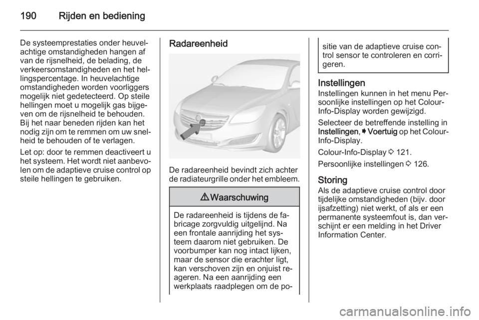 OPEL INSIGNIA 2014.5 Gebruikershandleiding (in Dutch) 190Rijden en bediening
De systeemprestaties onder heuvel‐
achtige omstandigheden hangen af
van de rijsnelheid, de belading, de
verkeersomstandigheden en het hel‐
lingspercentage. In heuvelachtige
OPEL INSIGNIA 2014.5 Gebruikershandleiding (in Dutch) 190Rijden en bediening
De systeemprestaties onder heuvel‐
achtige omstandigheden hangen af
van de rijsnelheid, de belading, de
verkeersomstandigheden en het hel‐
lingspercentage. In heuvelachtige