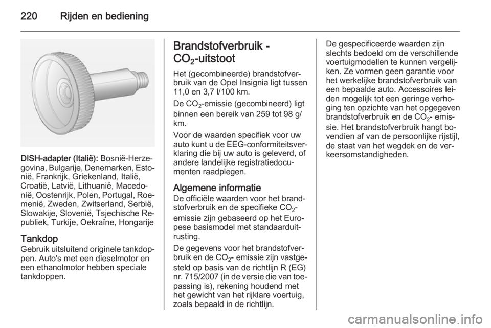 OPEL INSIGNIA 2014.5 Gebruikershandleiding (in Dutch) 220Rijden en bediening
DISH-adapter (Italië): Bosnië-Herze‐
govina, Bulgarije, Denemarken, Esto‐
nië, Frankrijk, Griekenland, Italië,
Croatië, Latvië, Lithuanië, Macedo‐
nië, Oostenrijk, OPEL INSIGNIA 2014.5 Gebruikershandleiding (in Dutch) 220Rijden en bediening
DISH-adapter (Italië): Bosnië-Herze‐
govina, Bulgarije, Denemarken, Esto‐
nië, Frankrijk, Griekenland, Italië,
Croatië, Latvië, Lithuanië, Macedo‐
nië, Oostenrijk,