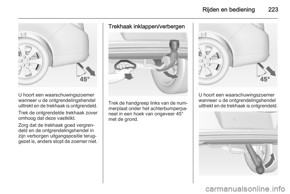 OPEL INSIGNIA 2014.5 Gebruikershandleiding (in Dutch) Rijden en bediening223
U hoort een waarschuwingszoemer
wanneer u de ontgrendelingshendel
uittrekt en de trekhaak is ontgrendeld.
Trek de ontgrendelde trekhaak zover
omhoog dat deze vastklikt.
Zorg dat OPEL INSIGNIA 2014.5 Gebruikershandleiding (in Dutch) Rijden en bediening223
U hoort een waarschuwingszoemer
wanneer u de ontgrendelingshendel
uittrekt en de trekhaak is ontgrendeld.
Trek de ontgrendelde trekhaak zover
omhoog dat deze vastklikt.
Zorg dat