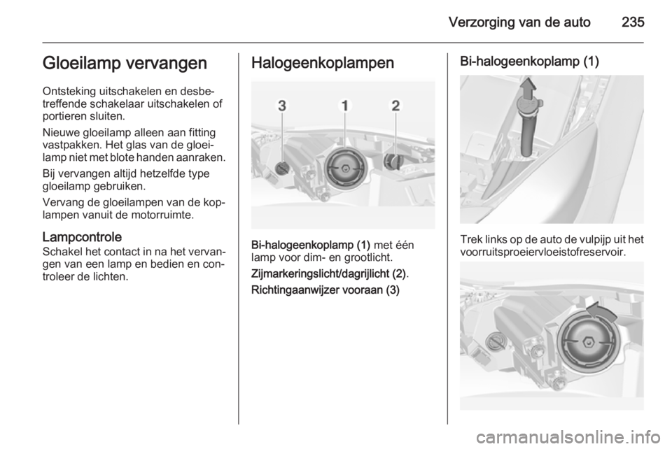 OPEL INSIGNIA 2014.5 Gebruikershandleiding (in Dutch) Verzorging van de auto235Gloeilamp vervangen
Ontsteking uitschakelen en desbe‐
treffende schakelaar uitschakelen of portieren sluiten.
Nieuwe gloeilamp alleen aan fitting vastpakken. Het glas van de OPEL INSIGNIA 2014.5 Gebruikershandleiding (in Dutch) Verzorging van de auto235Gloeilamp vervangen
Ontsteking uitschakelen en desbe‐
treffende schakelaar uitschakelen of portieren sluiten.
Nieuwe gloeilamp alleen aan fitting vastpakken. Het glas van de