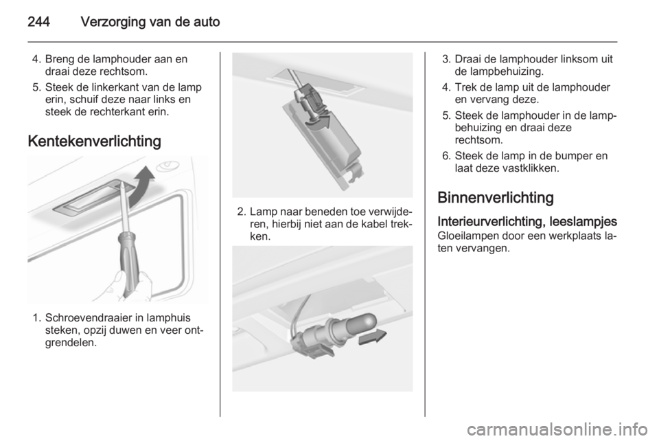 OPEL INSIGNIA 2014.5  Gebruikershandleiding (in Dutch) 244Verzorging van de auto
4. Breng de lamphouder aan endraai deze rechtsom.
5. Steek de linkerkant van de lamp erin, schuif deze naar links en
steek de rechterkant erin.
Kentekenverlichting
1. Schroev