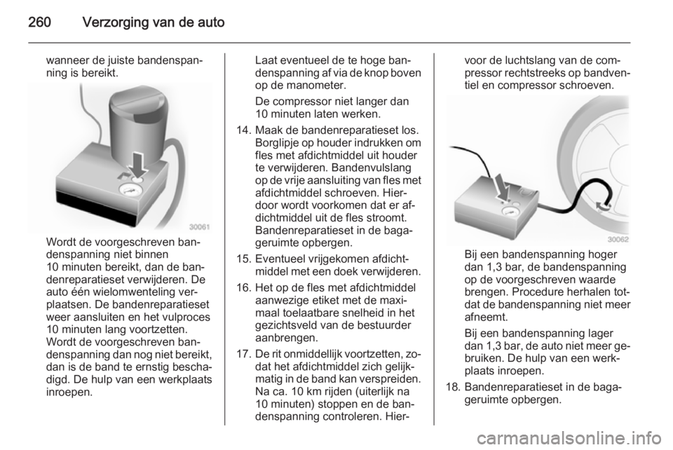 OPEL INSIGNIA 2014.5 Gebruikershandleiding (in Dutch) 260Verzorging van de auto
wanneer de juiste bandenspan‐
ning is bereikt.
Wordt de voorgeschreven ban‐
denspanning niet binnen
10 minuten bereikt, dan de ban‐
denreparatieset verwijderen. De
auto OPEL INSIGNIA 2014.5 Gebruikershandleiding (in Dutch) 260Verzorging van de auto
wanneer de juiste bandenspan‐
ning is bereikt.
Wordt de voorgeschreven ban‐
denspanning niet binnen
10 minuten bereikt, dan de ban‐
denreparatieset verwijderen. De
auto