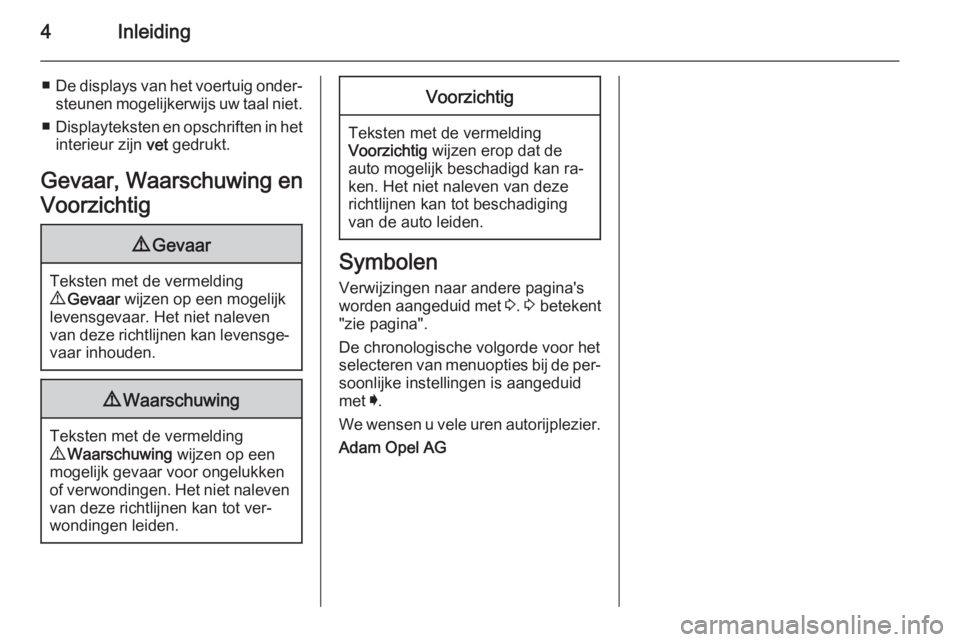 OPEL INSIGNIA 2014.5  Gebruikershandleiding (in Dutch) 4Inleiding
■De displays van het voertuig onder‐
steunen mogelijkerwijs uw taal niet.
■ Displayteksten en opschriften in het
interieur zijn  vet gedrukt.
Gevaar, Waarschuwing en
Voorzichtig9 Geva