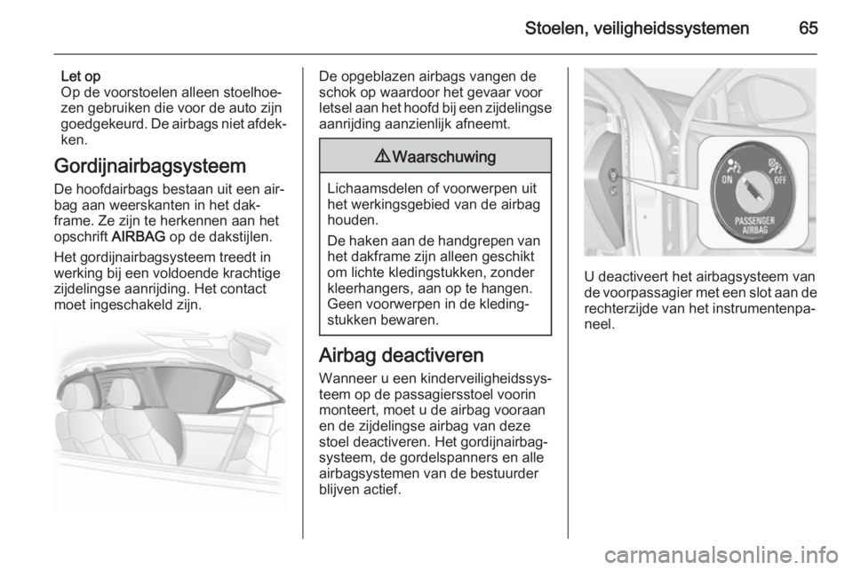 OPEL INSIGNIA 2014.5 Gebruikershandleiding (in Dutch) Stoelen, veiligheidssystemen65
Let op
Op de voorstoelen alleen stoelhoe‐
zen gebruiken die voor de auto zijn goedgekeurd. De airbags niet afdek‐
ken.
Gordijnairbagsysteem De hoofdairbags bestaan u OPEL INSIGNIA 2014.5 Gebruikershandleiding (in Dutch) Stoelen, veiligheidssystemen65
Let op
Op de voorstoelen alleen stoelhoe‐
zen gebruiken die voor de auto zijn goedgekeurd. De airbags niet afdek‐
ken.
Gordijnairbagsysteem De hoofdairbags bestaan u