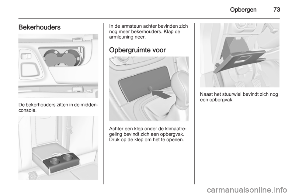 OPEL INSIGNIA 2014.5 Gebruikershandleiding (in Dutch) Opbergen73Bekerhouders
De bekerhouders zitten in de midden‐
console.
In de armsteun achter bevinden zich
nog meer bekerhouders. Klap de
armleuning neer.
Opbergruimte voor
Achter een klep onder de kl OPEL INSIGNIA 2014.5 Gebruikershandleiding (in Dutch) Opbergen73Bekerhouders
De bekerhouders zitten in de midden‐
console.
In de armsteun achter bevinden zich
nog meer bekerhouders. Klap de
armleuning neer.
Opbergruimte voor
Achter een klep onder de kl