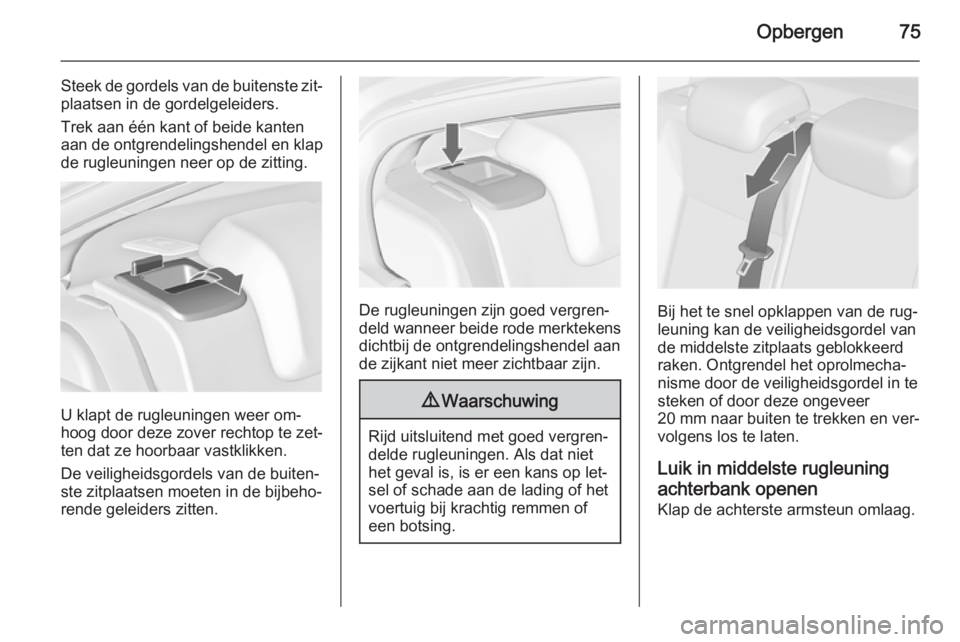 OPEL INSIGNIA 2014.5 Gebruikershandleiding (in Dutch) Opbergen75
Steek de gordels van de buitenste zit‐plaatsen in de gordelgeleiders.
Trek aan één kant of beide kanten
aan de ontgrendelingshendel en klap
de rugleuningen neer op de zitting.
U klapt d OPEL INSIGNIA 2014.5 Gebruikershandleiding (in Dutch) Opbergen75
Steek de gordels van de buitenste zit‐plaatsen in de gordelgeleiders.
Trek aan één kant of beide kanten
aan de ontgrendelingshendel en klap
de rugleuningen neer op de zitting.
U klapt d